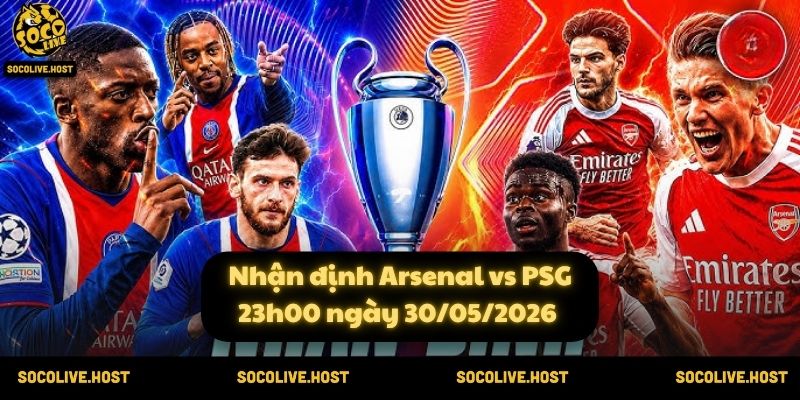 Nhận định Arsenal vs PSG (23h00 ngày 30/05/2026)