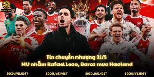 Tin chuyển nhượng 31/5: MU nhắm Rafael Leao, Barca mua Haaland