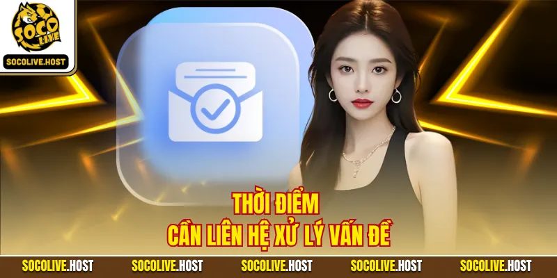 Thời điểm cần liên hệ xử lý vấn đề